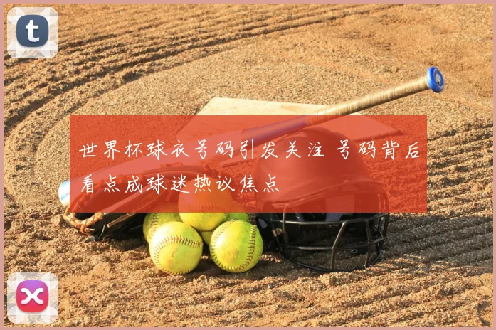 世界杯球衣号码引发关注 号码背后看点成球迷热议焦点