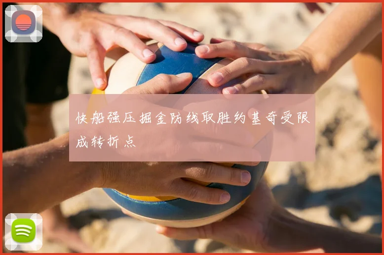 快船强压掘金防线取胜约基奇受限成转折点