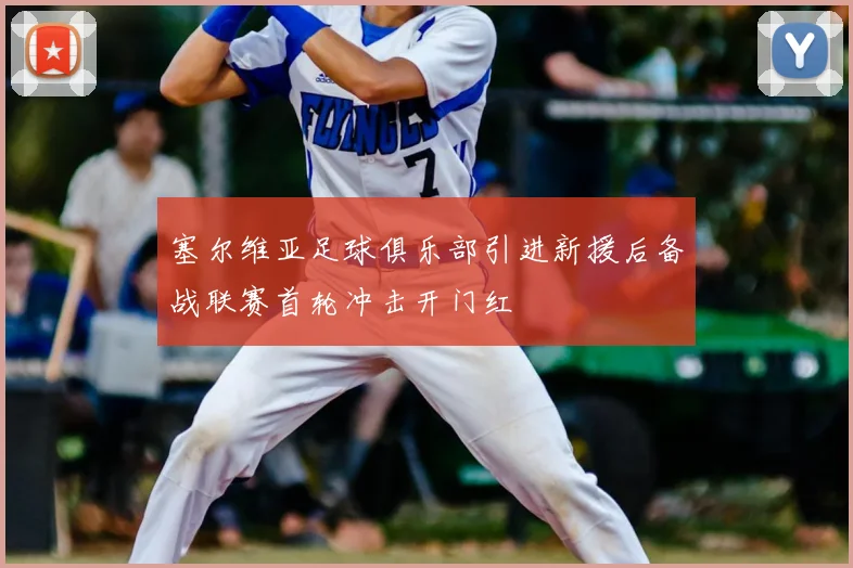 塞尔维亚足球俱乐部引进新援后备战联赛首轮冲击开门红