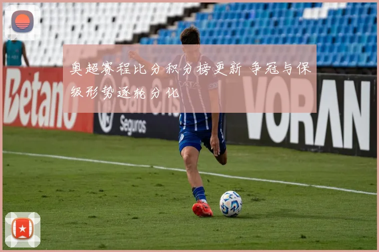 奥超赛程比分积分榜更新 争冠与保级形势逐轮分化
