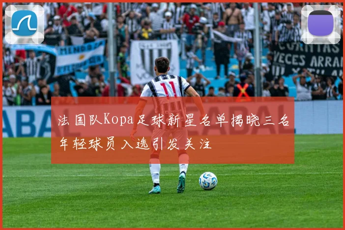 法国队Kopa足球新星名单揭晓三名年轻球员入选引发关注