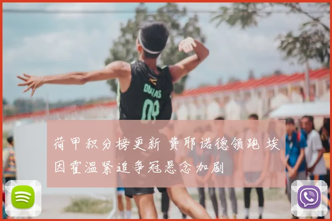 荷甲积分榜更新 费耶诺德领跑 埃因霍温紧追争冠悬念加剧