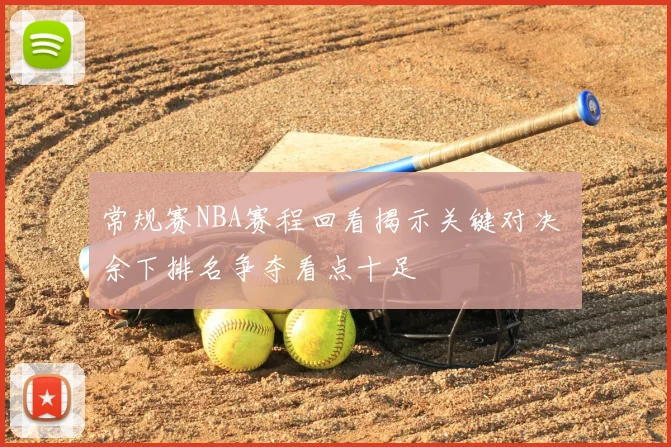 常规赛NBA赛程回看揭示关键对决 余下排名争夺看点十足