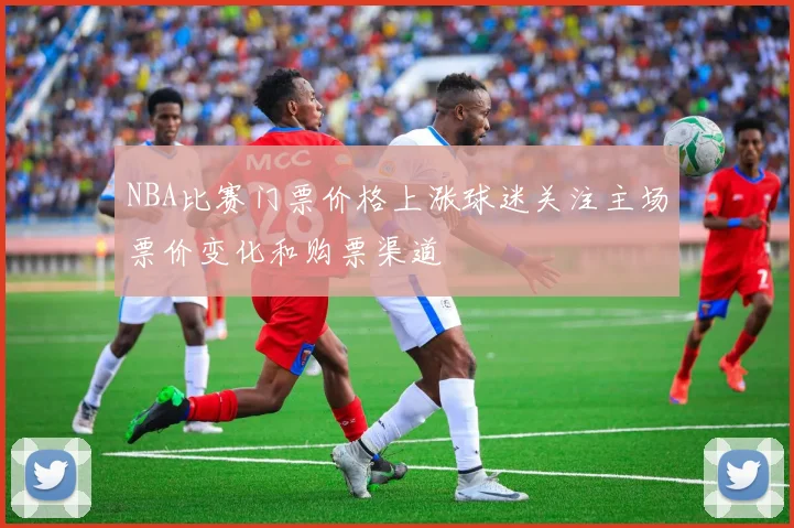 NBA比赛门票价格上涨球迷关注主场票价变化和购票渠道