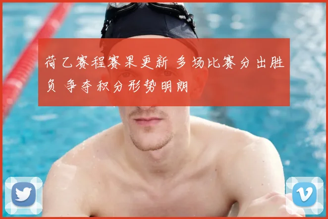 荷乙赛程赛果更新 多场比赛分出胜负 争夺积分形势明朗