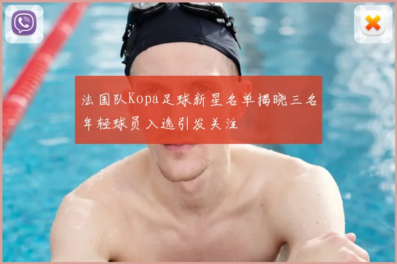 法国队Kopa足球新星名单揭晓三名年轻球员入选引发关注
