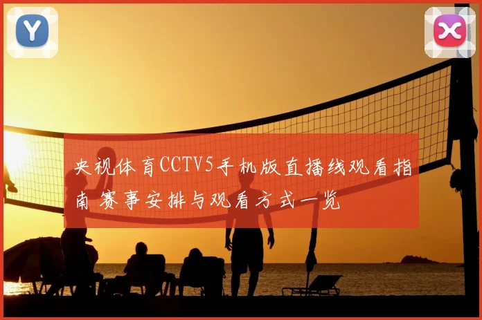 央视体育CCTV5手机版直播线观看指南 赛事安排与观看方式一览